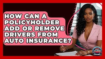 How Can A Policyholder Add Or Remove Drivers From Auto Insurance? - Auto Coverage Explained