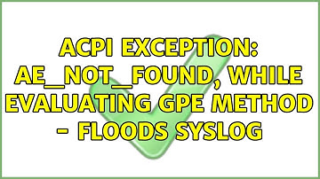 ACPI Exception: AE_NOT_FOUND, while evaluating GPE method - floods syslog (2 Solutions!!)