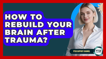 How To Rebuild Your Brain After Trauma? - PTSD Support Channel