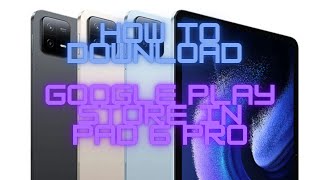 How to download google play store in Xiaomi pad 6 pro.