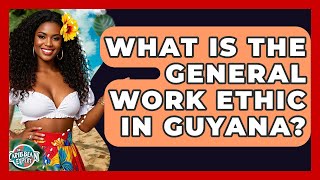 What Is The General Work Ethic In Guyana? - The Caribbean Expert
