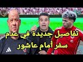 عاجل تفاصيل عدم سفر امام عاشور مع بعثة الاهلي ووصول المهاجم الجديد وصياح الغندور 