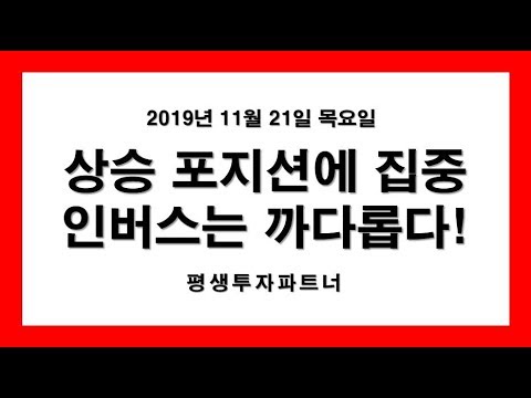 [주식] 상승 포지션에 집중, 인버스는 까다롭다 (2019년 11월 21일 목요일) 평생투자파트너