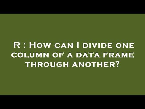 R : How can I divide one column of a data frame through another?