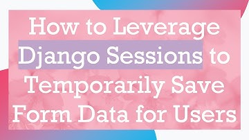 How to Leverage Django Sessions to Temporarily Save Form Data for Users