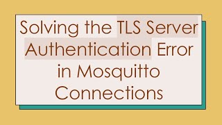 Solving the TLS Server Authentication Error in Mosquitto Connections