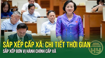SẮP XẾP CẤP XÃ: Chi tiết thời gian sắp xếp đơn vị hành chính cấp xã