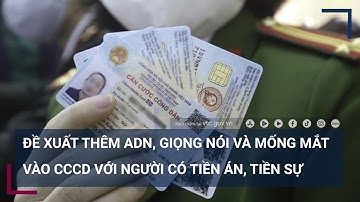 Đề xuất thêm ADN, giọng nói và mống mắt vào CCCD với những người có tiền án, tiền sự | VTC Tin mới