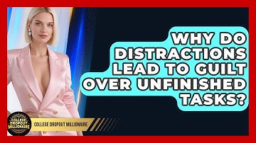 Why Do Distractions Lead To Guilt Over Unfinished Tasks? - College Dropout Millionaire