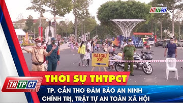 TP. Cần Thơ đảm bảo an ninh chính trị, trật tự an toàn xã hội | Cần Thơ TV
