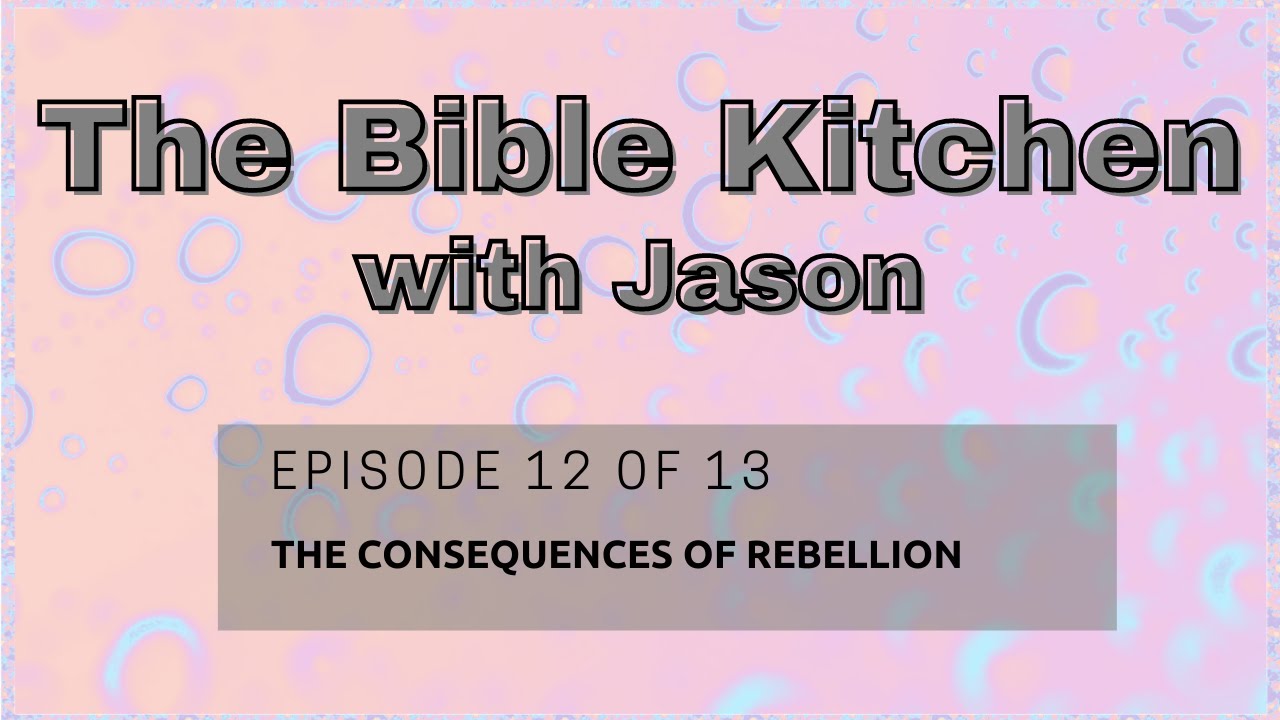 EPISODE #12 OF 13 "THE CONSEQUENCES OF REBELLION" The Bible Kitchen with Jason