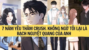 |FULL REVIEW| 7 NĂM YÊU THẦM CRUSH KHÔNG NGỜ TÔI LẠI LÀ BẠCH NGUYỆT QUANG CỦA ANH