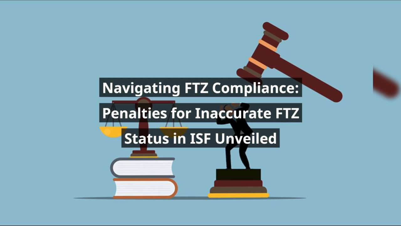 Ftz Status Navigating FTZ Compliance: Penalties for Inaccurate FTZ Status in ISF ...