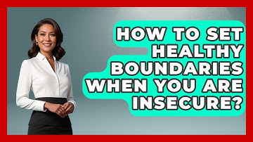How To Set Healthy Boundaries When You Are Insecure? - The Love Workshop