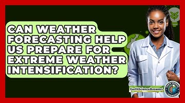 Can Weather Forecasting Help Us Prepare For Extreme Weather Intensification? - Earth Science Answers