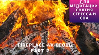 🔥🔥🔥 Fireplace 4K Огонь.PART 2 Для медитации, снятия стресса и сна/Fare+Camping for meditation🔥🔥🔥