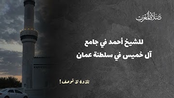 تلاوة إبداعية للشيخ أحمد من سورة الأنفال لصلاة المغرب في جامع آل خميس في سلطنة عمان