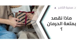 د.سمية الناصر | ماذا نقصد بمتعة الحرمان؟