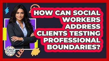How Can Social Workers Address Clients Testing Professional Boundaries? - Child Welfare Network