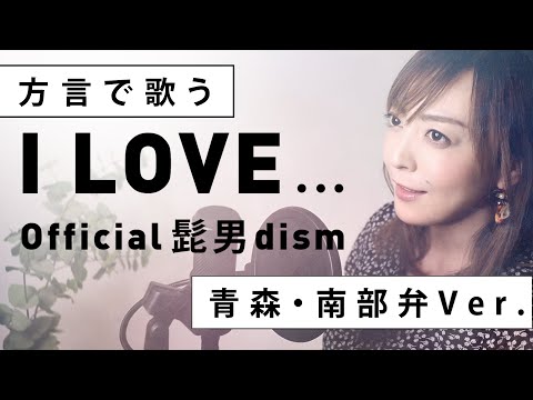【方言で歌ってみた】I LOVE... / Official髭男dism【青森・南部弁ver.】