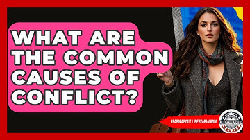 What Are The Common Causes Of Conflict? - Learn About Libertarianism
