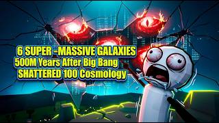 [Why] 6 Massive Galaxies at 500M Years Shatter Cosmology