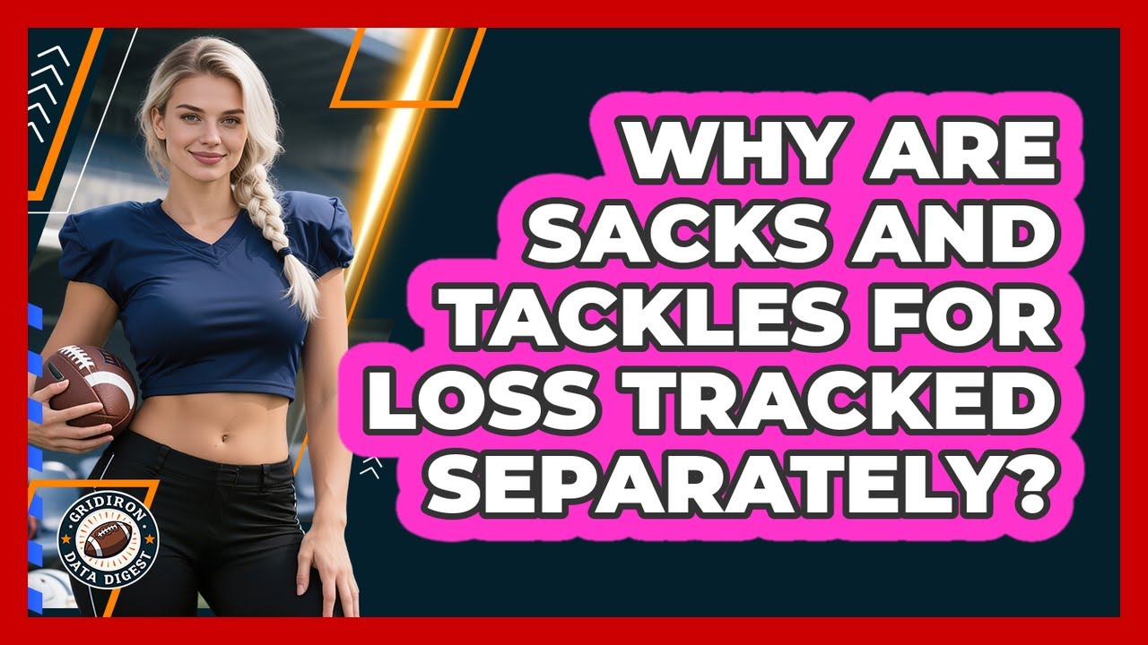 Why Are Sacks And Tackles For Loss Tracked Separately?