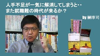 人手不足が一気に解消してしまうと・・また就職難の時代が来るか？　by榊淳司