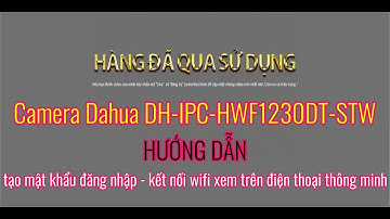 Hướng dẫn tạo mật khẩu và kết nối wifi camera Dahua DH-IPC-HFW1230DT-STW trên PC | HĐQSD