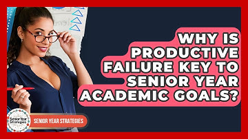 Why Is Productive Failure Key To Senior Year Academic Goals? - Senior Year Strategies