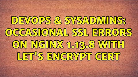 DevOps & SysAdmins: occasional SSL errors on nginx 1.13.8 with let