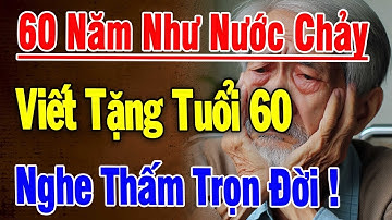 60 Năm Như Nước Chảy Qua Cầu,Ta Lại Sống Tiếp Viết Tặng Bản Thân Tuổi 60, Nghe Một Lần THẤM Trọn ĐỜI