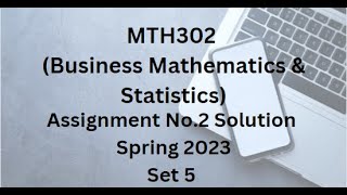 MTH302 (Business Mathematics & Statistics) Assignment No.2 Solution Spring 2023 - Set 5