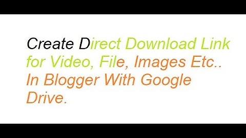 Create Direct Download Link for Video, File, Images Etc.. In Blogger With Google Drive