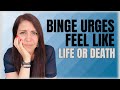 Why Do Binge Urges Feel Like Life or Death?