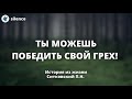 Ты можешь победить свой грех! Ситковский П.Н. Истории из жизни МСЦ ЕХБ