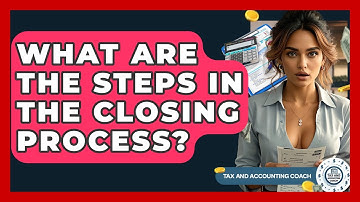 What Are The Steps In The Closing Process? - Tax and Accounting Coach