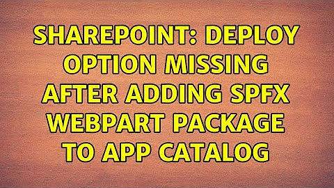 Sharepoint: Deploy option missing after adding spfx webpart package to app catalog