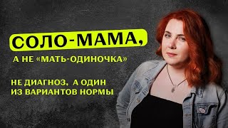 СОЛО-МАМА, А НЕ «МАТЬ-ОДИНОЧКА» || НЕ ДИАГНОЗ, А ОДИН ИЗ ВАРИАНТОВ НОРМЫ