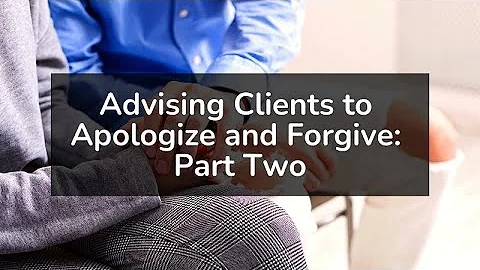 Advising Clients to Apologize and Forgive: Part Two
