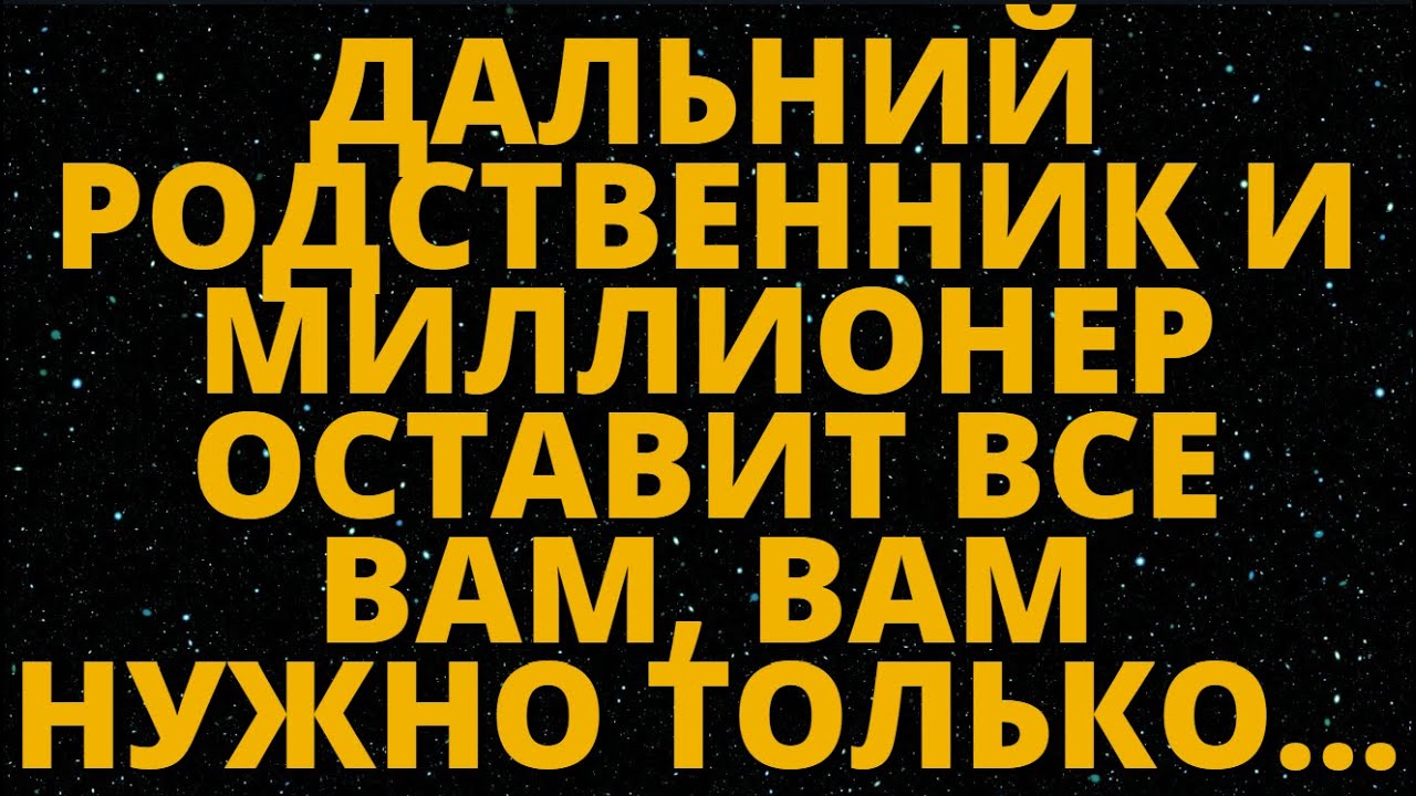 ДАЛЬНИЙ РОДСТВЕННИК И МИЛЛИОНЕР ОСТАВИТ ВСЕ ВАМ, ВАМ НУЖНО ТОЛЬКО...