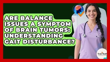 Are Balance Issues A Symptom Of Brain Tumors: Understanding Gait Disturbance?
