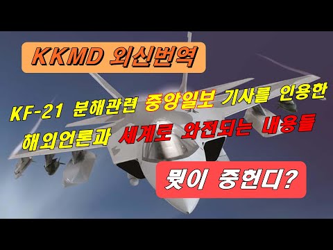 [외신번역] 279화. KF-21 분해관련 중앙일보 기사를 인용한 해외언론과 세계로 와전되는 내용들. 뭣이 중헌디?