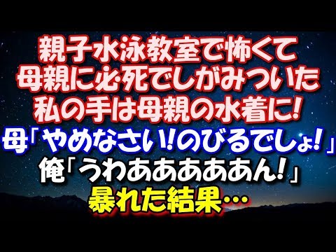 【修羅場】 親子水泳教室で怖くて母親に必死でしがみついた私の手は母親の水着に!母「やめなさい!のびるでしょ!」俺「うわあああああん!」暴れた結果… 修羅場スカッととろ