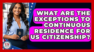 What Are The Exceptions To Continuous Residence For US Citizenship?
