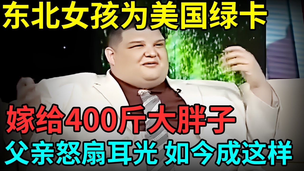 东北女孩为美国绿卡，嫁给400斤大胖子，被父亲怒扇耳光，如今成这样【档案纪实】