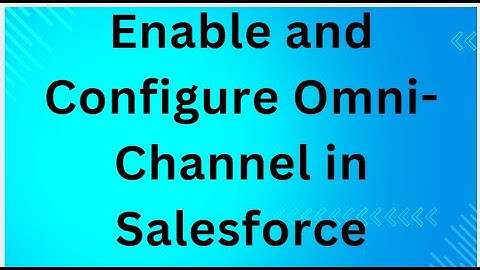 Enable and Configure Omni-Channel in Salesforce