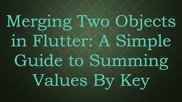 Merging Two Objects in Flutter: A Simple Guide to Summing Values By Key