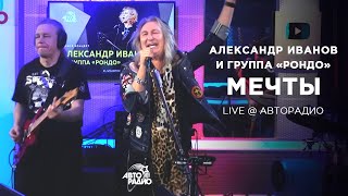 Александр Иванов И Группа «Рондо» — Мечты (Мурзилки Live, @Avtoradiomoscow, 2021)