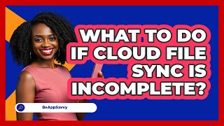 What To Do If Cloud File Sync Is Incomplete? - Be App Savvy
